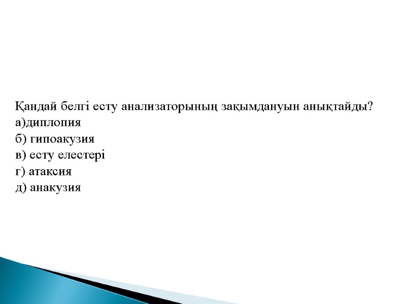 Қандай белгі есту анализаторының зақымдануын анықтайды? а)диплопия  б) гипоакузия в) есту елестері г)